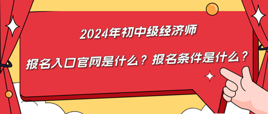 2024年初中級經濟師報名入口官網是什么？報名條件是什么？