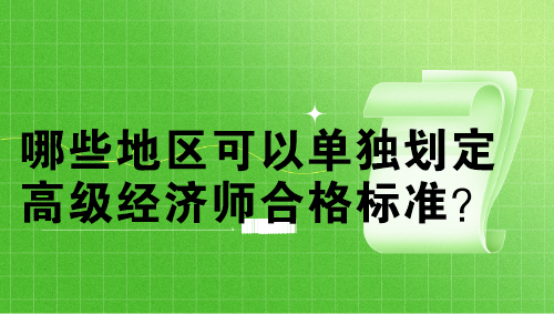 哪些地區(qū)可以單獨(dú)劃定高級(jí)經(jīng)濟(jì)師合格標(biāo)準(zhǔn)？單獨(dú)劃線多少分？