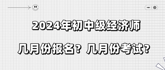 2024年初中級(jí)經(jīng)濟(jì)師幾月份報(bào)名？幾月份考試？