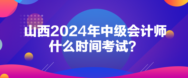 山西2024年中級會計師什么時間考試？