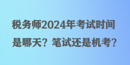 稅務(wù)師2024年考試時間是哪天？筆試還是機考？