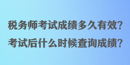 稅務(wù)師考試成績(jī)多久有效？考試后什么時(shí)候查詢(xún)成績(jī)？