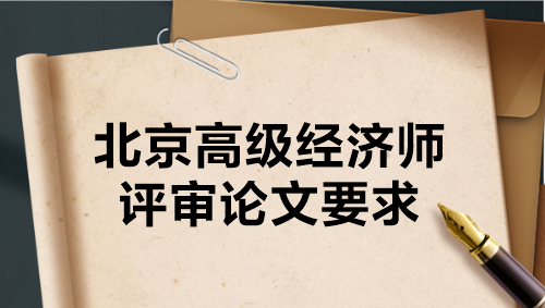 北京高級(jí)經(jīng)濟(jì)師評(píng)審論文要求