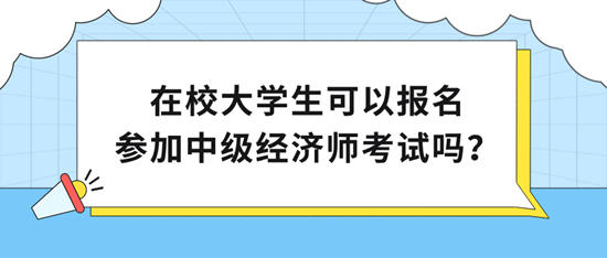 在校大學(xué)生可以報名參加中級經(jīng)濟師考試嗎？