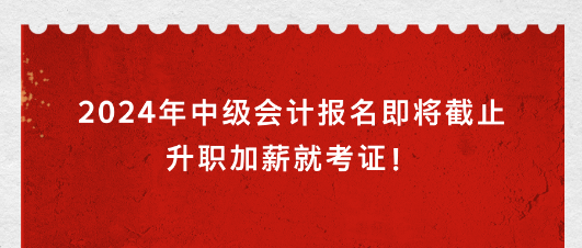 2024年中級會計報名即將截止 升職加薪就考證！