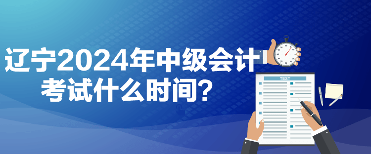 遼寧2024年中級會計(jì)考試什么時(shí)間？