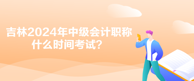 吉林2024年中級(jí)會(huì)計(jì)職稱什么時(shí)間考試？