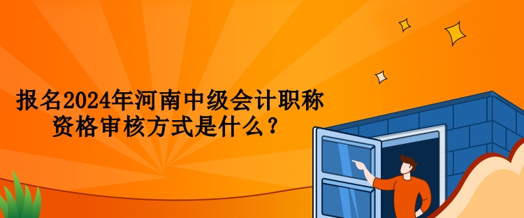 報(bào)名2024年河南中級會計(jì)職稱資格審核方式是什么？