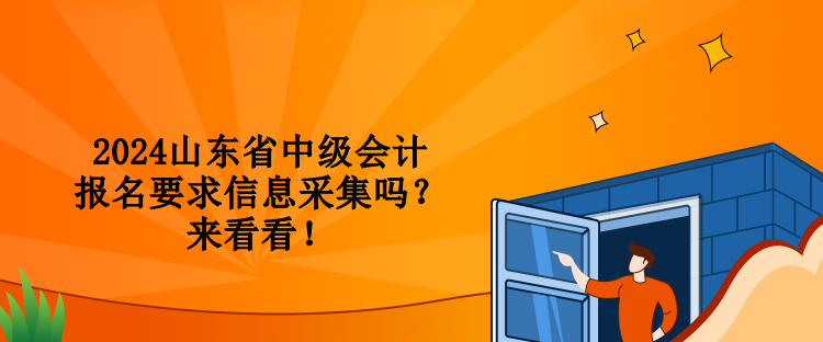 2024山東省中級(jí)會(huì)計(jì)報(bào)名要求信息采集嗎？來看看！