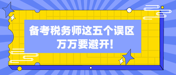 備考稅務師這五個誤區(qū)你中了幾個？萬萬避開這些“坑”