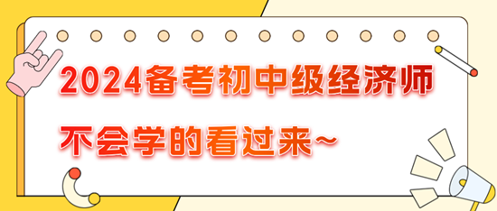 2024備考初中級經(jīng)濟(jì)師不會學(xué)的看過來~