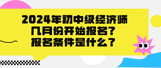 2024年初中級(jí)經(jīng)濟(jì)師幾月份開始報(bào)名？報(bào)名條件是什么？