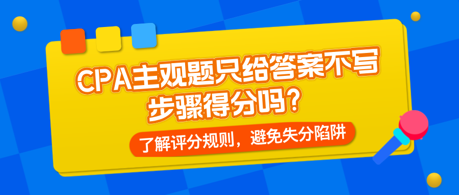 CPA主觀題只給答案不寫步驟得分嗎？了解評(píng)分規(guī)則，避免失分陷阱