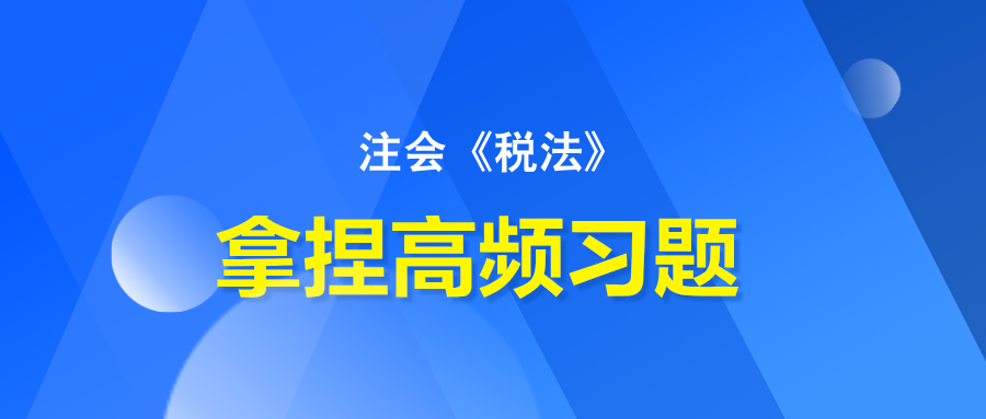 注會《稅法》拿捏高頻習題