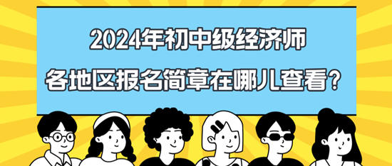 2024年初中級經(jīng)濟師各地區(qū)報名簡章在哪兒查看？