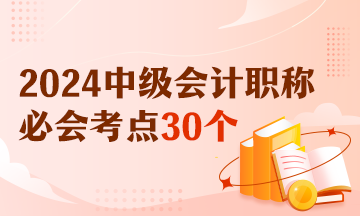 【精選考點(diǎn)】2024中級(jí)會(huì)計(jì)實(shí)務(wù)必會(huì)考點(diǎn)30個(gè) 有視頻有講義！