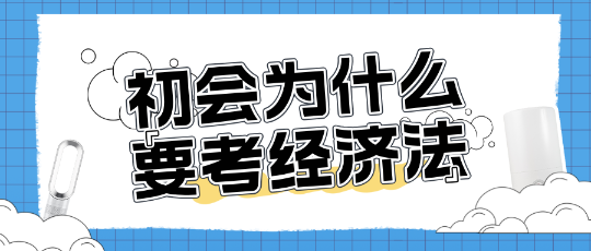 為什么考初級會計還需要考經濟法？