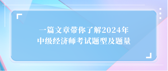 一篇文章帶你了解2024年中級(jí)經(jīng)濟(jì)師考試題型及題量