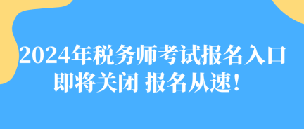 2024年稅務(wù)師考試報(bào)名入口即將關(guān)閉 報(bào)名從速！