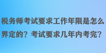 稅務(wù)師考試要求工作年限是怎么界定的？考試要求幾年內(nèi)考完？