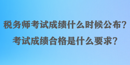 稅務(wù)師考試成績(jī)什么時(shí)候公布？考試成績(jī)合格是什么要求？