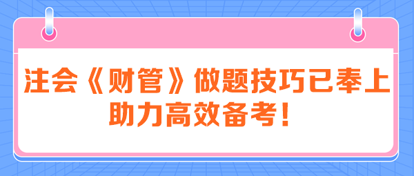 注會(huì)《財(cái)管》做題技巧已奉上 助力高效備考！