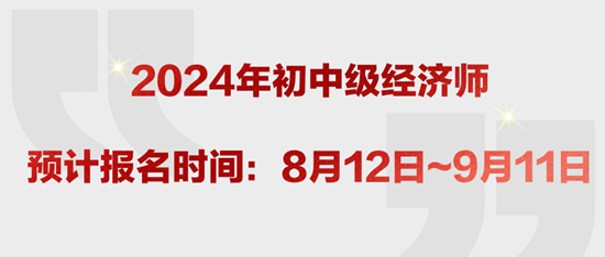 2024年初中級經(jīng)濟師預(yù)計報名時間：8月12日~9月11日