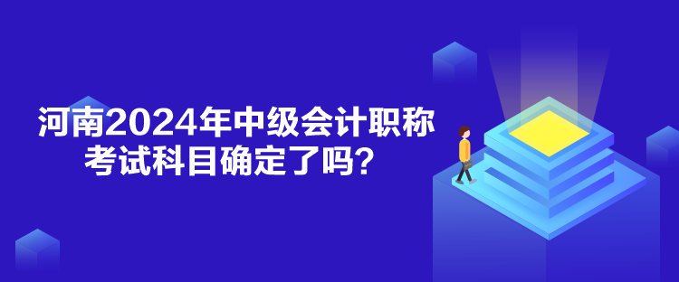 河南2024年中級會(huì)計(jì)職稱考試科目確定了嗎？