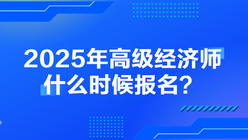 2025年高級(jí)經(jīng)濟(jì)師什么時(shí)候報(bào)名？