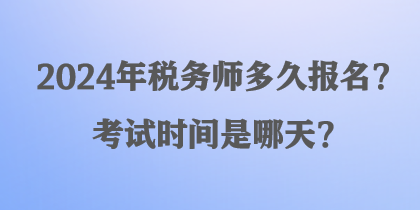 2024年稅務(wù)師多久報(bào)名？考試時(shí)間是哪天？