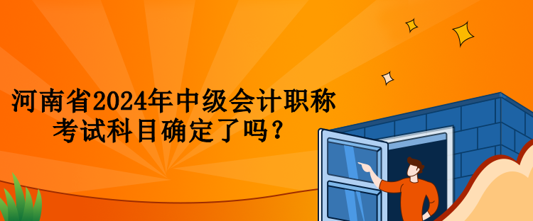 河南省2024年中級(jí)會(huì)計(jì)職稱考試科目確定了嗎？