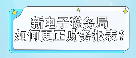 新電子稅務(wù)局如何更正財務(wù)報表？