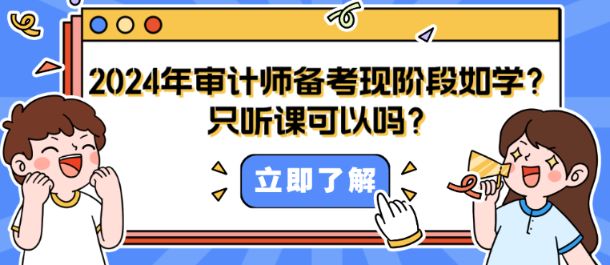 2024年審計(jì)師備考現(xiàn)階段如何學(xué)？只聽課可以嗎？