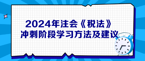 2024年注會(huì)《稅法》沖刺階段學(xué)習(xí)方法及建議