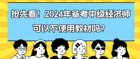 搶先看！2024年備考中級(jí)經(jīng)濟(jì)師可以不使用教材嗎？