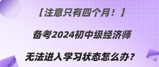 【注意只有四個(gè)月！】備考2024初中級(jí)經(jīng)濟(jì)師無(wú)法進(jìn)入學(xué)習(xí)狀態(tài)怎么辦？