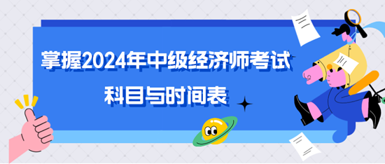 掌握2024年中級(jí)經(jīng)濟(jì)師考試科目與時(shí)間表