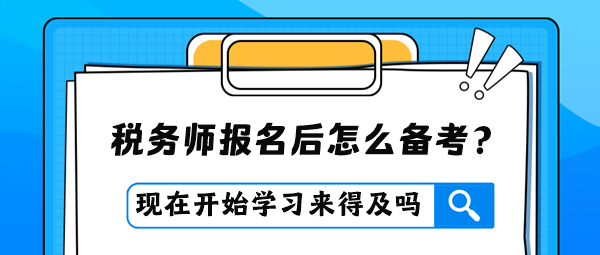 稅務(wù)師報(bào)名后才開始學(xué)習(xí)是否來得及？怎么進(jìn)行備考？