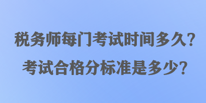 稅務(wù)師每門(mén)考試時(shí)間多久？考試合格分標(biāo)準(zhǔn)是多少？