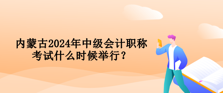 內(nèi)蒙古2024年中級會計職稱考試什么時候舉行？