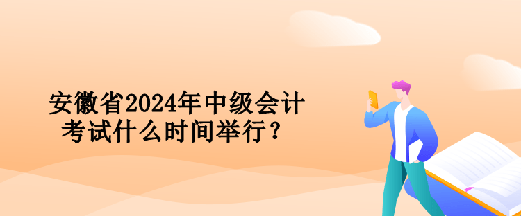 安徽省2024年中級會計考試什么時間舉行？