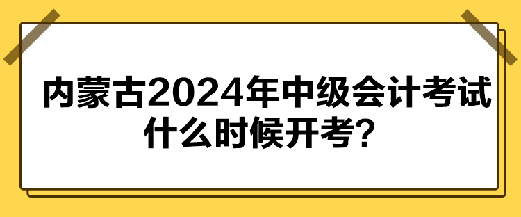 內(nèi)蒙古2024年中級會計考試什么時候開考？