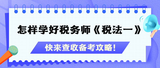 怎樣才能學(xué)好稅務(wù)師《稅法一》？快查收備考攻略！