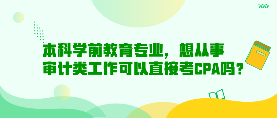 本科學(xué)前教育專業(yè)，想從事審計(jì)類工作可以直接考CPA嗎？