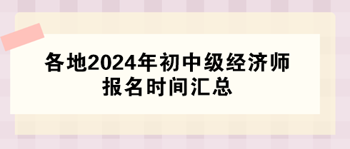 各地2024年初中級(jí)經(jīng)濟(jì)師報(bào)名時(shí)間匯總