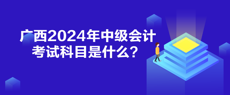 廣西2024年中級會計考試科目是什么？