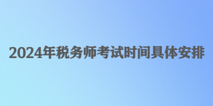 2024年稅務(wù)師考試時(shí)間具體安排