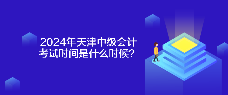 2024年天津中級(jí)會(huì)計(jì)考試時(shí)間是什么時(shí)候？