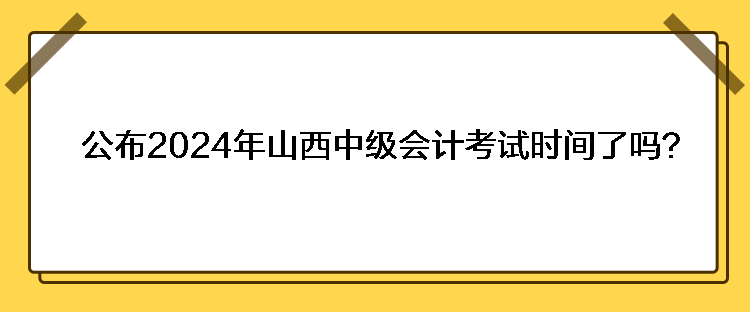 公布2024年山西中級會計考試時間了嗎？