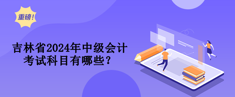 吉林省2024年中級(jí)會(huì)計(jì)考試科目有哪些？